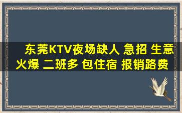 东莞KTV夜场缺人 急招 生意火爆 二班多 包住宿 报销路费